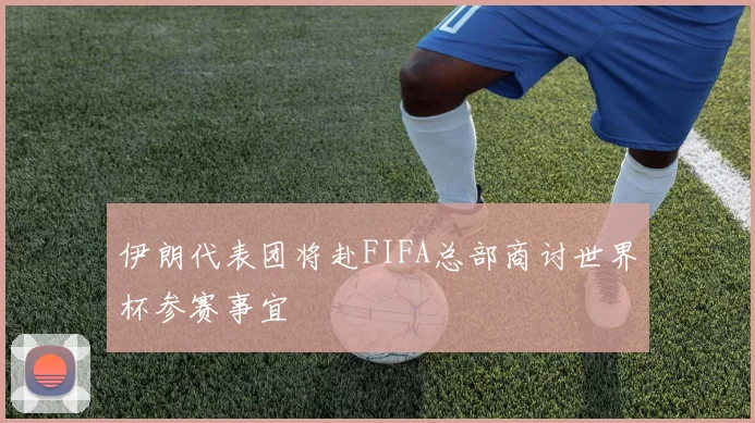 伊朗代表团将赴FIFA总部商讨世界杯参赛事宜