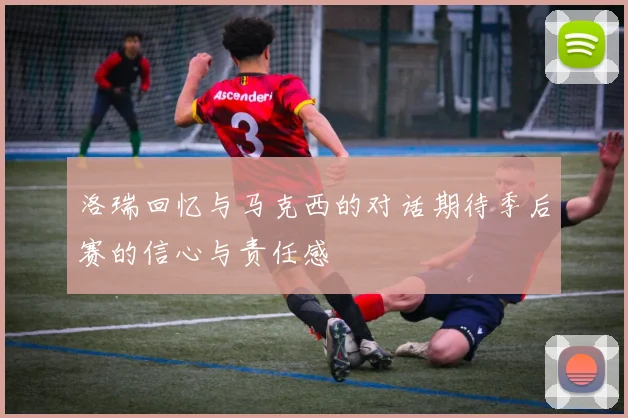 洛瑞回忆与马克西的对话期待季后赛的信心与责任感