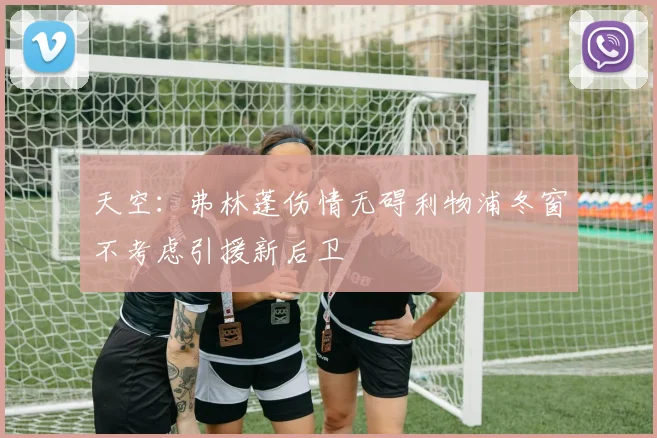 天空：弗林蓬伤情无碍利物浦冬窗不考虑引援新后卫