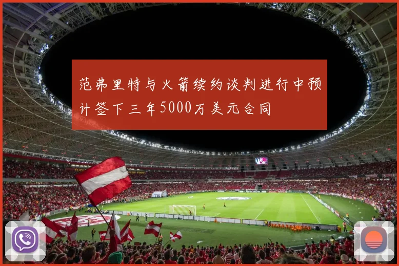 范弗里特与火箭续约谈判进行中预计签下三年5000万美元合同