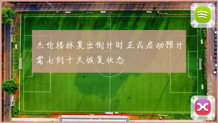 杰伦格林复出倒计时正式启动预计需七到十天恢复状态