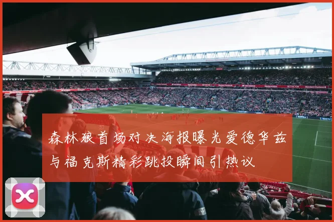 森林狼首场对决海报曝光爱德华兹与福克斯精彩跳投瞬间引热议