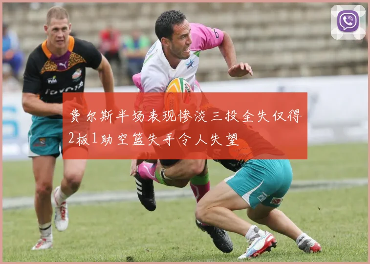 费尔斯半场表现惨淡三投全失仅得2板1助空篮失手令人失望
