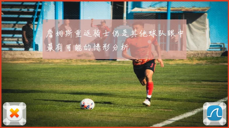 詹姆斯重返骑士仍是其他球队眼中最有可能的情形分析