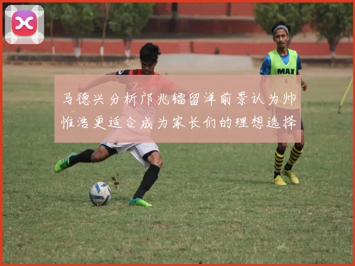 马德兴分析邝兆镭留洋前景认为帅惟浩更适合成为家长们的理想选择