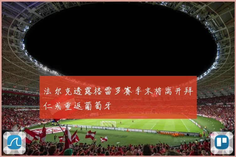 法尔克透露格雷罗赛季末将离开拜仁或重返葡萄牙